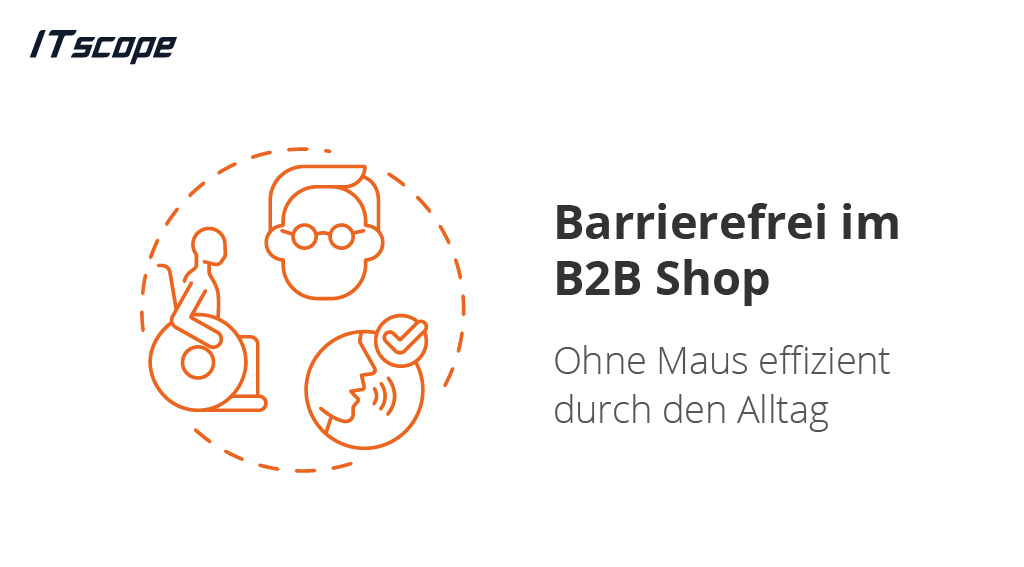 Grafik zeigt drei orange Icons für Barrierefreiheit – eine Person im Rollstuhl, eine mit Brille und eine mit Mikrofon – innerhalb eines gestrichelten Kreises. Begleitet wird die Darstellung vom Text „Barrierefrei im B2B Shop – Ohne Maus effizient durch den Alltag“ sowie dem ITscope-Logo oben links.